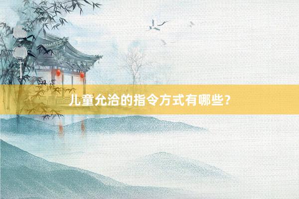 儿童允洽的指令方式有哪些?