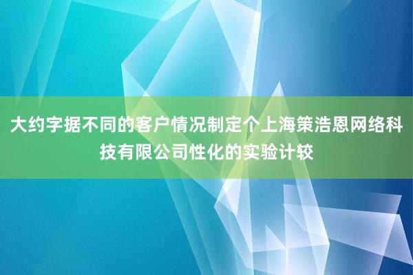 大约字据不同的客户情况制定个上海策浩恩网络科技有限公司性化的实验计较