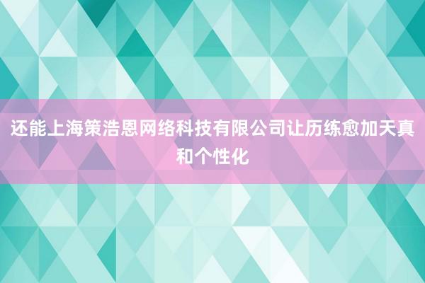 还能上海策浩恩网络科技有限公司让历练愈加天真和个性化