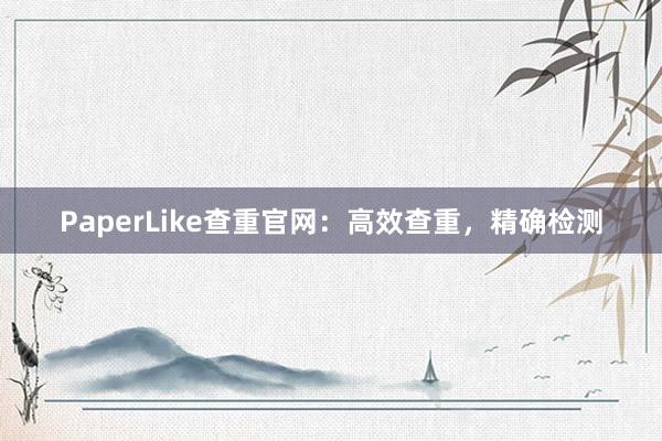 PaperLike查重官网：高效查重，精确检测