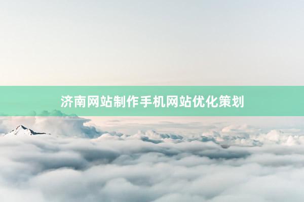 济南网站制作手机网站优化策划