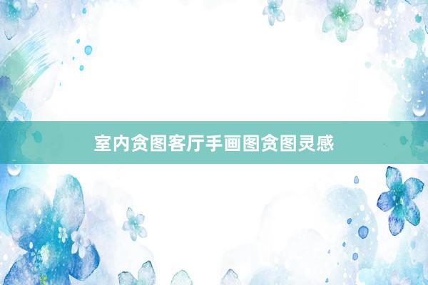 室内贪图客厅手画图贪图灵感