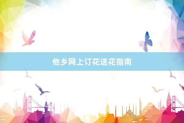 他乡网上订花送花指南