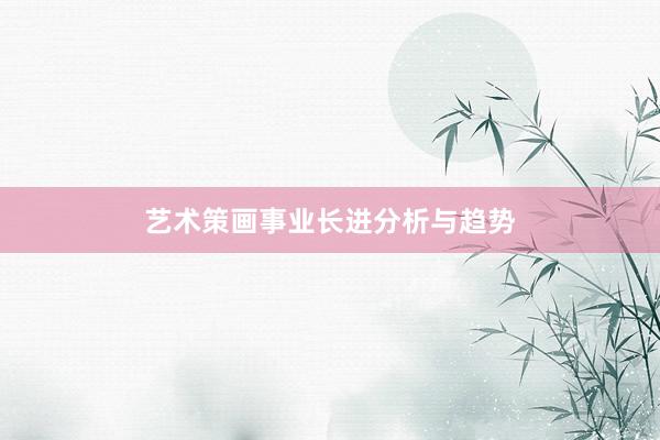 艺术策画事业长进分析与趋势