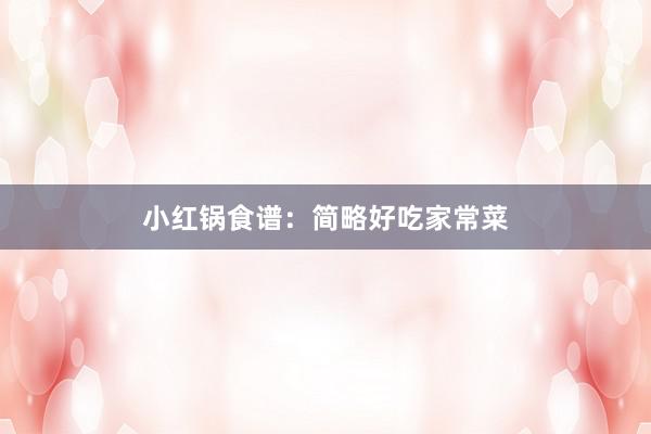 小红锅食谱：简略好吃家常菜